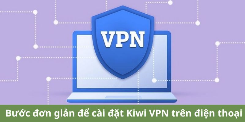 Bước đơn giản để cài đặt Kiwi VPN trên điện thoại