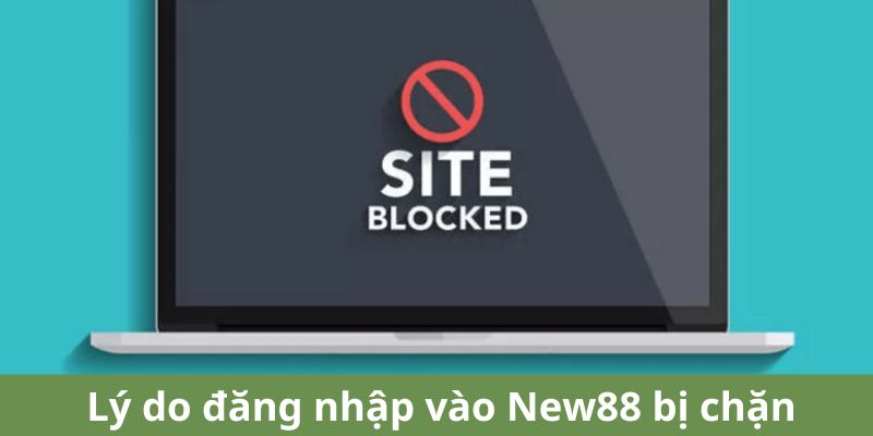 Lý do đăng nhập vào New88 bị chặn