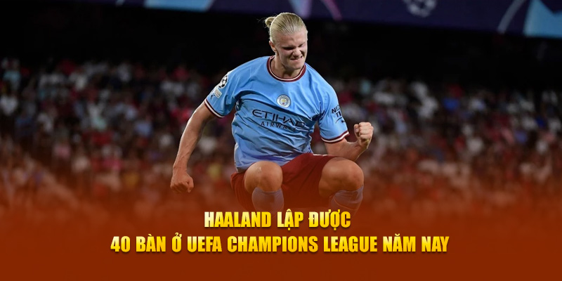 Toàn Cảnh UEFA Champions League 2023/24 Kỷ Lục Mới Xác Lập 6 Haaland lập được 40 bàn ở UEFA năm nay